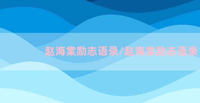 赵海棠励志语录/赵海棠励志语录