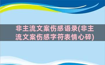 非主流文案伤感语录(非主流文案伤感字符表情心碎)